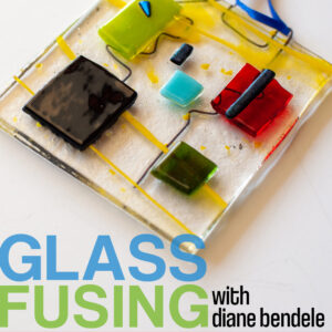 Intro to Glass Fusing with Diane Bendele